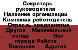 Секретарь руководителя › Название организации ­ Компания-работодатель › Отрасль предприятия ­ Другое › Минимальный оклад ­ 21 500 - Все города Работа » Вакансии   . Адыгея респ.,Адыгейск г.